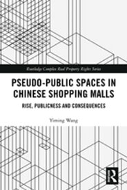 Pseudo-Public Spaces in Chinese Shopping Malls Rise, Publicness and Consequences【電子書籍】[ Yiming Wang ]