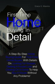 First-Time Home Buying In Detail A Step-By-Step Home Buying Guide For First-Time Home Buyers With Details On Looking For Houses, Getting A House Loan and Closing On A Home To Help You Buy A House Without Any Problems!【電子書籍】[ Grace G. Maxims ]