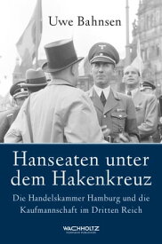 Hanseaten unter dem Hakenkreuz Die Handelskammer Hamburg und die Kaufmannschaft im Dritten Reich【電子書籍】[ Uwe Bahnsen ]