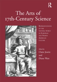 The Arts of 17th-Century Science Representations of the Natural World in European and North American Culture【電子書籍】[ Claire Jowitt ]