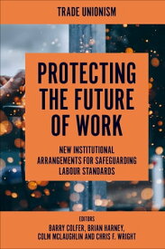 Protecting the Future of Work New Institutional Arrangements for Safeguarding Labour Standards【電子書籍】[ Brian Harney ]