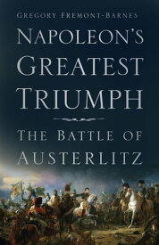 Napoleon's Greatest Triumph The Battle of Austerlitz【電子書籍】[ Gregory Fremont-Barnes ]