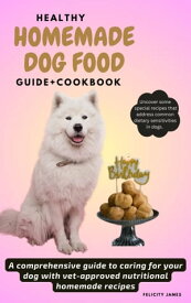 Healthy Homemade Dog Food Guide+Cookbook A Comprehensive Guide To Care For Your Dog With Vet-Approved Homemade Recipes【電子書籍】[ Felicity James ]