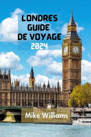 LONDRES GUIDE DE VOYAGE 2024 Le Guide Ultime Et Complet Pour Explorer La Capitale Et La Plus Grande Ville D'angleterre Et Du Royaume-Uni【電子書籍】[ MIKE WILLIAMS ]
