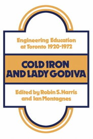 Cold Iron and Lady Godiva Engineering Education at Toronto 1920-1972【電子書籍】