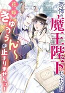 恐怖の魔王陛下だったのに花嫁きゅぅぅん〜が止まりませんっ！