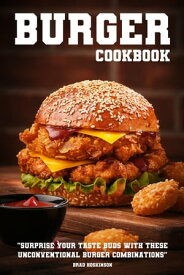 Burger Cookbook Surprise Your Taste Buds with These Unconventional Burger Combinations【電子書籍】[ Brad Hoskinson ]