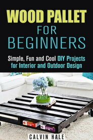 Wood Pallet for Beginners: Simple, Fun and Cool DIY Projects for Interior and Outdoor Design DIY Woodwork【電子書籍】[ Calvin Hale ]