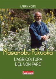 Masanobu Fukuoka. L'agricoltura del non fare La biografia del pioniere dell'agricoltura naturale【電子書籍】[ Larry Korn ]