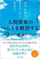 明日、仕事に行きたくないあなたへ　人間関係のつらさを解消する９つの無敵メソッド
