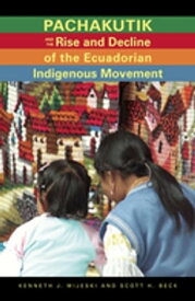 Pachakutik and the Rise and Decline of the Ecuadorian Indigenous Movement【電子書籍】[ Kenneth J. Mijeski ]