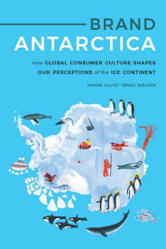 Brand Antarctica How Global Consumer Culture Shapes Our Perceptions of the Ice Continent【電子書籍】[ Hanne Elliot F?nss Nielsen ]