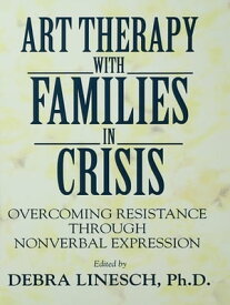 Art Therapy With Families In Crisis Overcoming Resistance Through Nonverbal Expression【電子書籍】