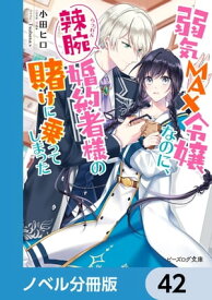 弱気MAX令嬢なのに、辣腕婚約者様の賭けに乗ってしまった【ノベル分冊版】　42【電子書籍】[ 小田　ヒロ ]