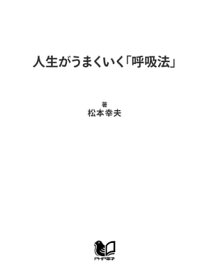 人生がうまくいく「呼吸法」 体と心を整え、仕事、人間関係も好転 体と心を整え、仕事、人間関係も好転【電子書籍】[ 松本幸夫 ]