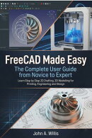 FreeCAD Made Easy: The Complete User Guide from Novice to Expert