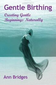 Gentle Birthing Creating Gentle Beginnings Naturally【電子書籍】[ Ann Bridges ]