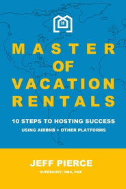 Master of Vacation Rentals 10 Steps to Hosting Success for Airbnb + other platforms【電子書籍】[ Jeff Pierce ]