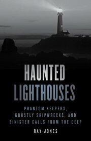 Haunted Lighthouses Phantom Keepers, Ghostly Shipwrecks, and Sinister Calls from the Deep【電子書籍】[ Ray Jones ]