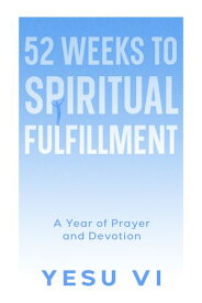 52 Weeks to Spiritual Fulfillment A Year of Prayer and Devotion【電子書籍】[ Yesu Vi ]