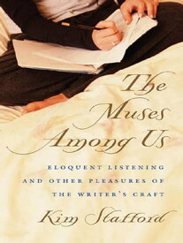 The Muses Among Us Eloquent Listening and Other Pleasures of the Writer's Craft【電子書籍】[ Kim Stafford ]