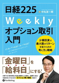 日経225Weeklyオプション取引入門 少額投資で最大限のリターンを狙うための考え方と戦略【電子書籍】[ 中丸友一郎 ]