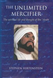 The Unlimited Mercifier The Spiritual Life and Thought of Ibn 'Arabi【電子書籍】[ Stephen Hirtenstein ]