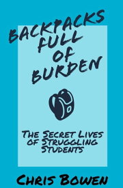 Backpacks Full of Burden: The Secret Lives of Struggling Students【電子書籍】[ Christopher Bowen ]