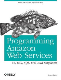 Programming Amazon Web Services S3, EC2, SQS, FPS, and SimpleDB【電子書籍】[ James Murty ]