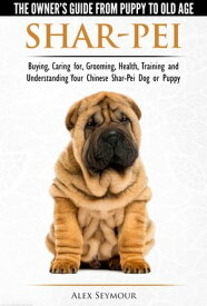 Shar-Pei: The Owner’s Guide from Puppy to Old Age - Choosing, Caring for, Grooming, Health, Training and Understanding Your Chinese Shar-Pei Dog【電子書籍】[ Alex Seymour ]