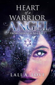 Heart of a Warrior Angel From Darkness to Light【電子書籍】[ Lali A. Love ]