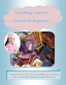 Crocheting: Learn to Crochet for Beginners ?Discover Where to Find Free Crochet Patterns for Everything from a Crochet Baby Blanket to Crochet Hat Patterns【電子書籍】[ Mary Ann Clark ]