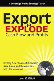 Export to Explode Cash Flow and Profits: Creating New Streams of Business in Asia, Africa and the Americas with Little Investment【電子書籍】[ Lauri Elliott ]