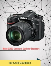 Nikon D7100 Camera: A Guide for Beginners【電子書籍】[ Gack Davidson ]