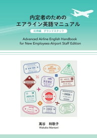 内定者のためのエアライン英語マニュアル　応用編　グランドスタッフ Advanced English Handbook for New Employees-Airport Staff Edition【電子書籍】[ 萬谷 和歌子（Wakako MANTANI) ]
