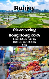 Discovering Hong Kong 2024 Beautiful And Exciting Places To Visit In Hong Kong【電子書籍】[ Bunjoy ]
