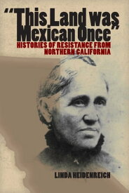 This Land Was Mexican Once Histories of Resistance from Northern California【電子書籍】[ Linda Heidenreich ]
