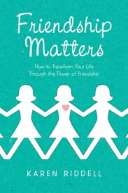 Friendship Matters How to Transform Your Life Through the Power of Friendship【電子書籍】[ Karen Riddell ]