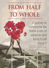 From Half To Whole: A journey to overcome the battle scars of adoption and living to tell about it.【電子書籍】[ Regina Radomski ]