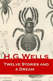Twelve Stories and a Dream The original 1903 edition of 13 fantasy and science fiction short stories【電子書籍】[ H. G. Wells ]