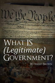 What Is (Legitimate) Government?【電子書籍】[ W. (Wally) Brown ]