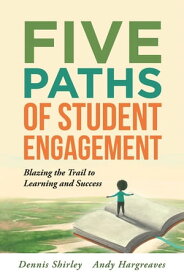 Five Paths of Student Engagement Blazing the Trail to Learning and Success (Your Guide to Promoting Active Engagement in the Classroom and Improving Student Learning)【電子書籍】[ Dennis Shirley ]