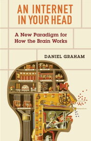 An Internet in Your Head A New Paradigm for How the Brain Works【電子書籍】[ Daniel Graham ]