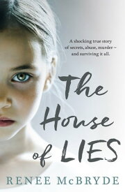 The House of Lies A shocking true story of secrets, abuse, murder - and surviving it all【電子書籍】[ Renee McBryde ]