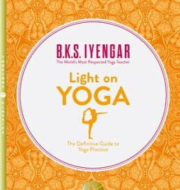 Light on Yoga: The Definitive Guide to Yoga Practice【電子書籍】[ B. K. S. Iyengar ]