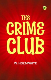 The Crime Club【電子書籍】[ W. Holt-White ]