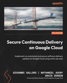 Secure Continuous Delivery on Google Cloud Implement an automated and secure software delivery pipeline on Google Cloud using native services【電子書籍】[ Giovanni Galloro ]