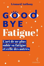Goodbye Fatigue ! L'art de ne plus subir sa fatigue et celle des autres【電子書籍】[ L?onard Anthony ]