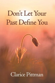 Don't Let Your Past Define You【電子書籍】[ Clarice Pittman ]