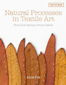 Natural Processes in Textile Art From Rust Dyeing to Found Objects【電子書籍】[ Alice Fox ]